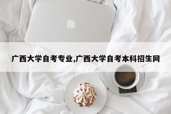 广西大学自考专业,广西大学自考本科招生网